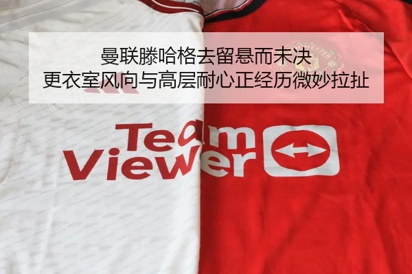 曼联滕哈格去留悬而未决 更衣室风向与高层耐心正经历微妙拉扯